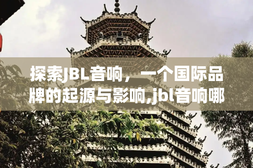 探索JBL音响，一个国际品牌的起源与影响,jbl音响哪个国家的