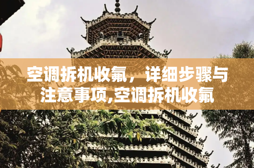 空调拆机收氟，详细步骤与注意事项,空调拆机收氟