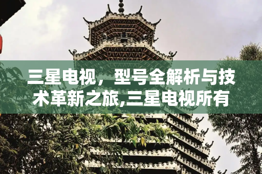 三星电视，型号全解析与技术革新之旅,三星电视所有型号