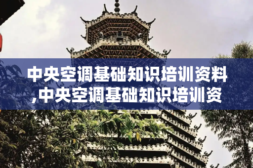 中央空调基础知识培训资料,中央空调基础知识培训资料