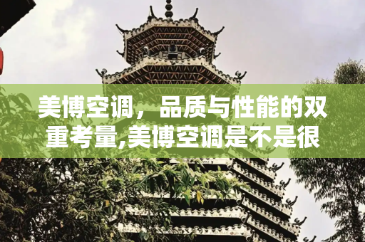 美博空调，品质与性能的双重考量,美博空调是不是很垃圾