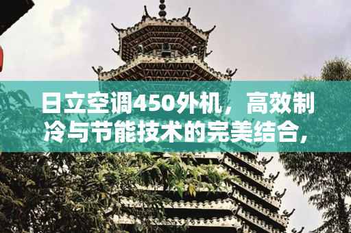 日立空调450外机，高效制冷与节能技术的完美结合,日立空调450外机详情