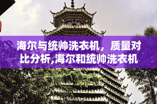 海尔与统帅洗衣机，质量对比分析,海尔和统帅洗衣机质量一样吗