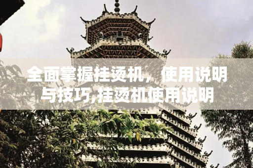 全面掌握挂烫机，使用说明与技巧,挂烫机使用说明