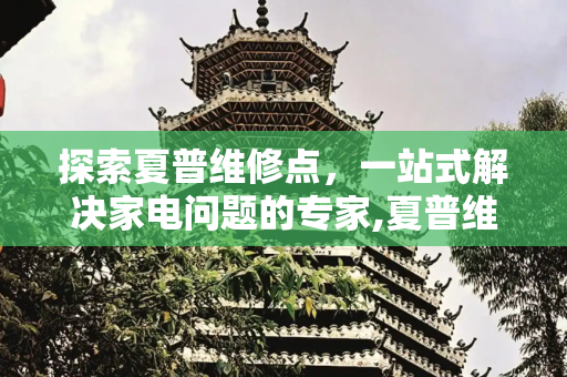 探索夏普维修点，一站式解决家电问题的专家,夏普维修点