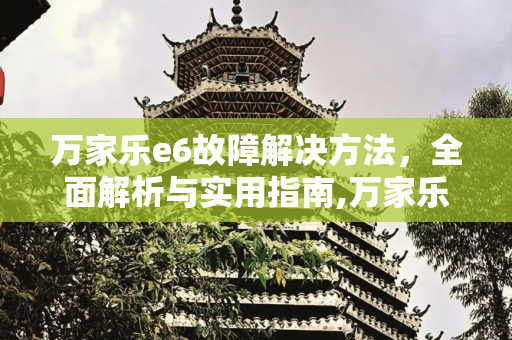 万家乐e6故障解决方法，全面解析与实用指南,万家乐e6故障解决方法