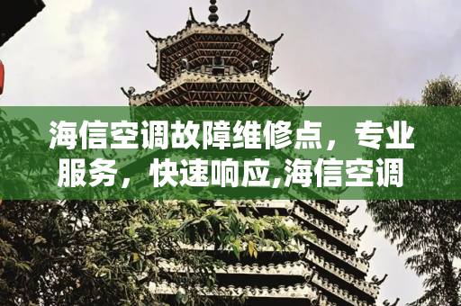 海信空调故障维修点，专业服务，快速响应,海信空调故障维修点