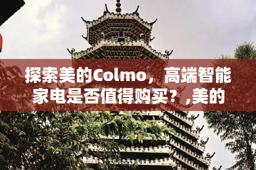 探索美的Colmo，高端智能家电是否值得购买？,美的colmo值不值得买