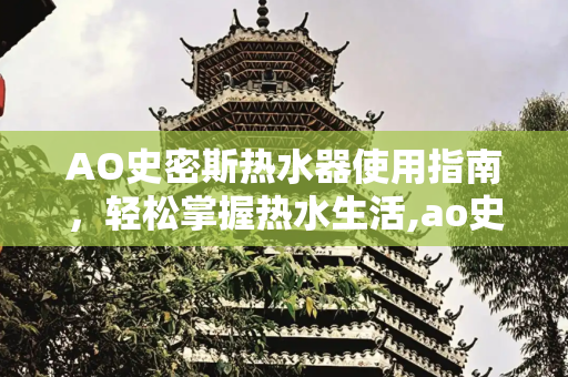 AO史密斯热水器使用指南，轻松掌握热水生活,ao史密斯热水器怎么用