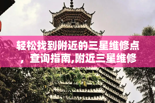 轻松找到附近的三星维修点，查询指南,附近三星维修点查询