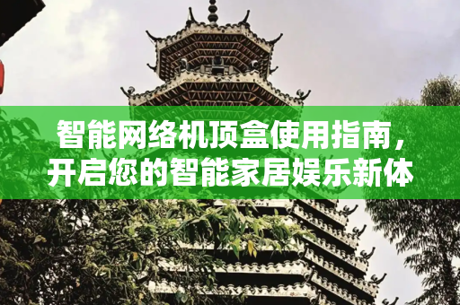 智能网络机顶盒使用指南，开启您的智能家居娱乐新体验,智能网络机顶盒怎么用