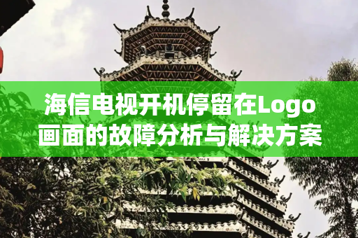 海信电视开机停留在Logo画面的故障分析与解决方案,海信电视开机停留在logo画面