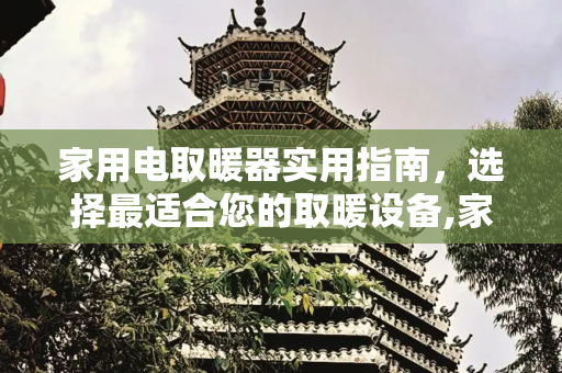 家用电取暖器实用指南，选择最适合您的取暖设备,家用电取暖器哪种最实用