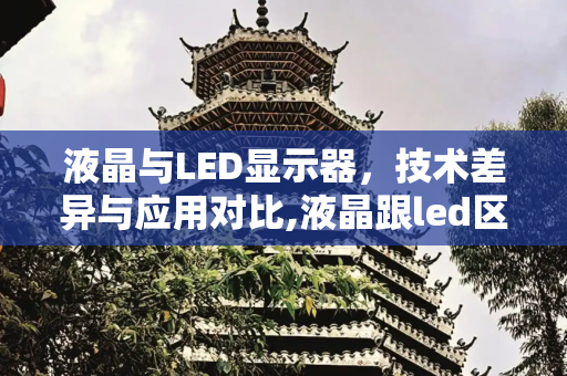 液晶与LED显示器，技术差异与应用对比,液晶跟led区别