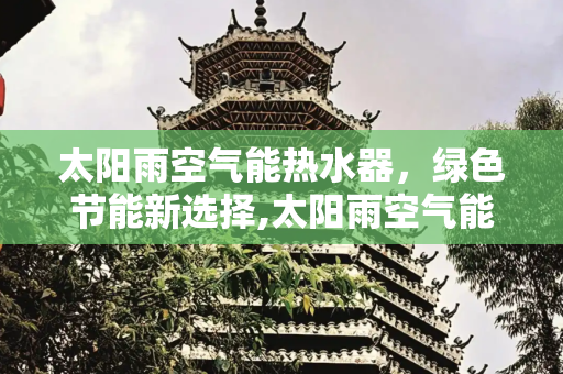 太阳雨空气能热水器，绿色节能新选择,太阳雨空气能热水器价格