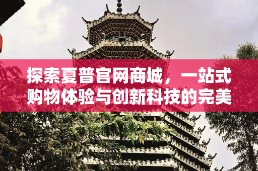 探索夏普官网商城，一站式购物体验与创新科技的完美结合,夏普官网商城