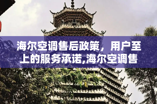 海尔空调售后政策，用户至上的服务承诺,海尔空调售后政策