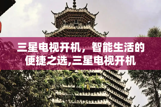 三星电视开机，智能生活的便捷之选,三星电视开机