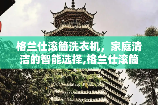 格兰仕滚筒洗衣机，家庭清洁的智能选择,格兰仕滚筒洗衣机