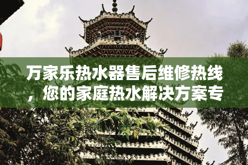 万家乐热水器售后维修热线，您的家庭热水解决方案专家,万家乐热水器售后维修热线
