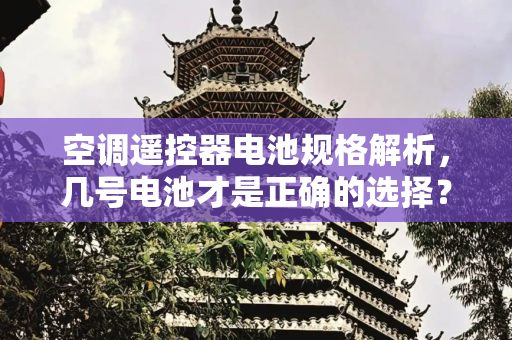 空调遥控器电池规格解析，几号电池才是正确的选择？,空调遥控器的电池是几号