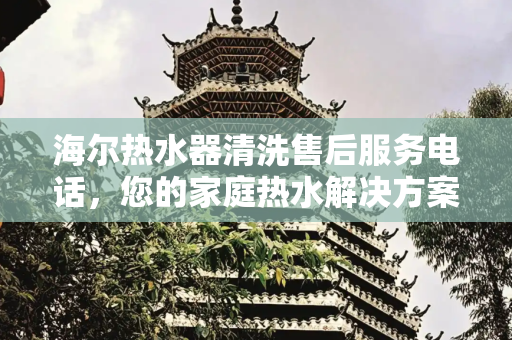 海尔热水器清洗售后服务电话，您的家庭热水解决方案,海尔热水器清洗售后服务电话