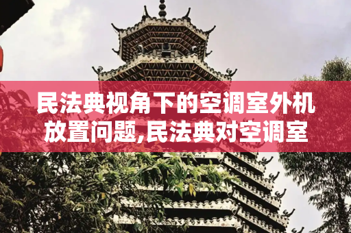 民法典视角下的空调室外机放置问题,民法典对空调室外机放置