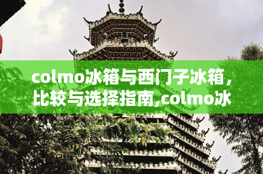 colmo冰箱与西门子冰箱，比较与选择指南,colmo冰箱和西门子冰箱哪个好