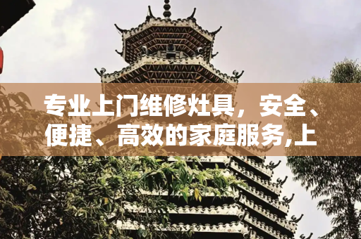 专业上门维修灶具，安全、便捷、高效的家庭服务,上门维修灶具