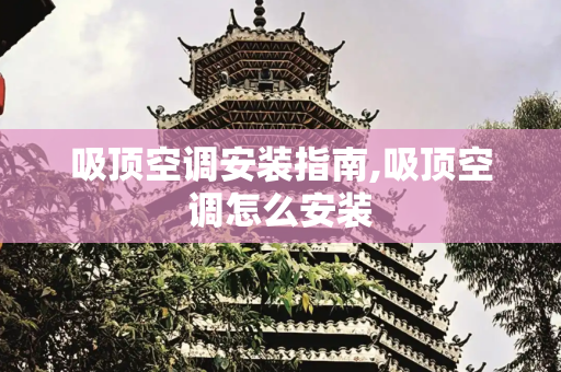 吸顶空调安装指南,吸顶空调怎么安装
