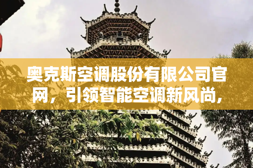 奥克斯空调股份有限公司官网，引领智能空调新风尚,奥克斯空调股份有限公司官网