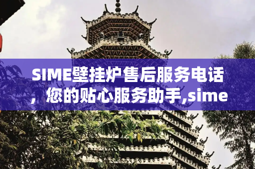 SIME壁挂炉售后服务电话，您的贴心服务助手,sime壁挂炉售后服务电话