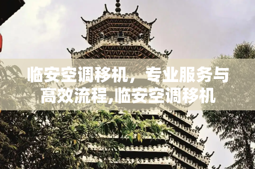 临安空调移机，专业服务与高效流程,临安空调移机