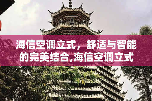 海信空调立式，舒适与智能的完美结合,海信空调立式