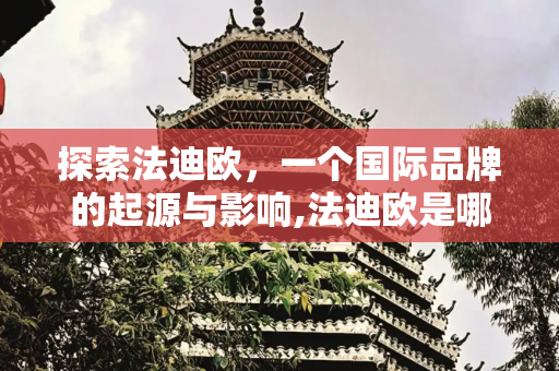 探索法迪欧，一个国际品牌的起源与影响,法迪欧是哪国品牌