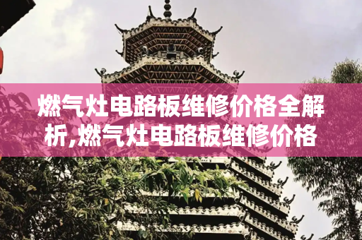 燃气灶电路板维修价格全解析,燃气灶电路板维修价格