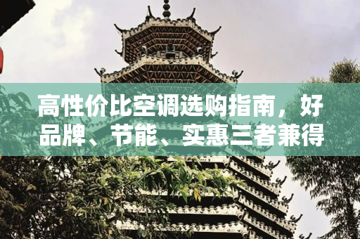 高性价比空调选购指南，好品牌、节能、实惠三者兼得,什么牌子空调好又省电又实惠