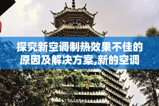 探究新空调制热效果不佳的原因及解决方案,新的空调制热效果不好