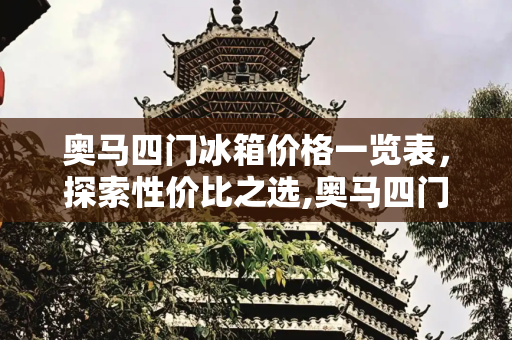 奥马四门冰箱价格一览表，探索性价比之选,奥马四门冰箱价格一览表