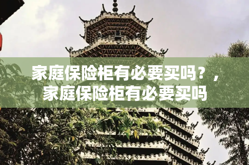 家庭保险柜有必要买吗？,家庭保险柜有必要买吗