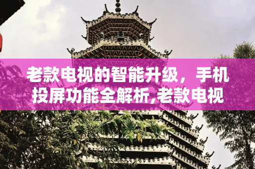 老款电视的智能升级，手机投屏功能全解析,老款电视可以手机投屏