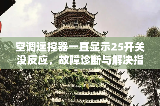 空调遥控器一直显示25开关没反应，故障诊断与解决指南,空调遥控器一直显示25开关没反应