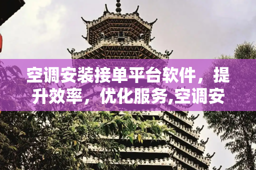 空调安装接单平台软件，提升效率，优化服务,空调安装接单平台软件