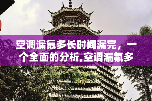 空调漏氟多长时间漏完，一个全面的分析,空调漏氟多长时间漏完