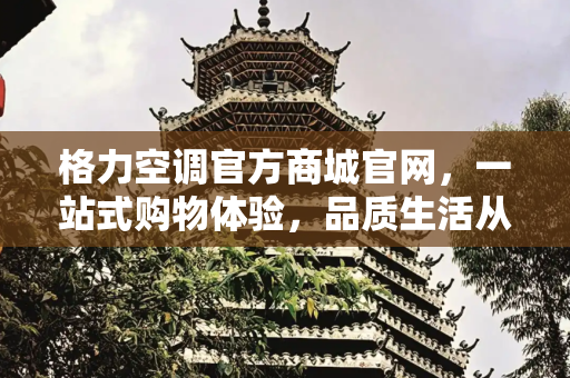 格力空调官方商城官网，一站式购物体验，品质生活从此开始,格力空调官方商城官网