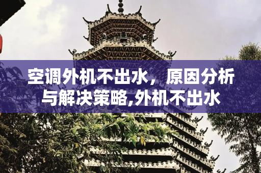 空调外机不出水，原因分析与解决策略,外机不出水