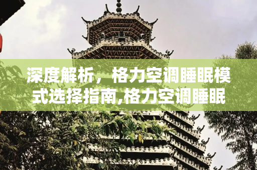 深度解析，格力空调睡眠模式选择指南,格力空调睡眠模式选哪个