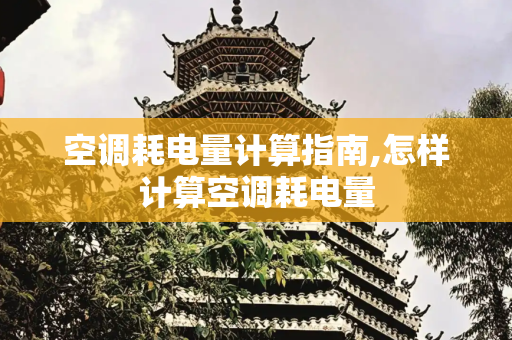 空调耗电量计算指南,怎样计算空调耗电量