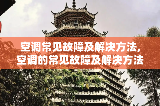 空调常见故障及解决方法,空调的常见故障及解决方法