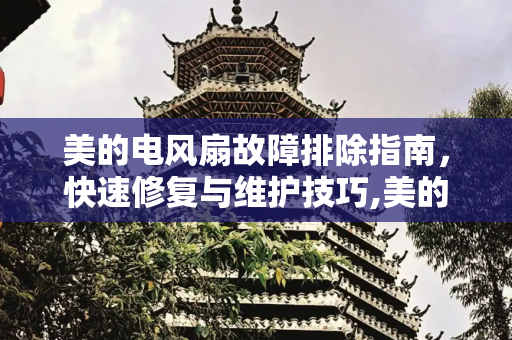 美的电风扇故障排除指南，快速修复与维护技巧,美的电风扇坏了怎么办
